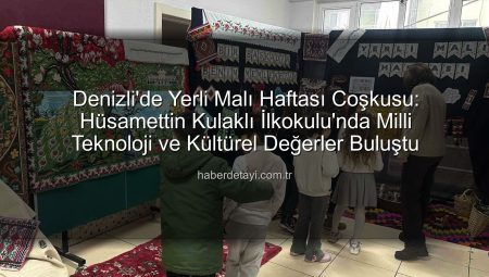 Denizli’de Yerli Malı Haftası Coşkusu: Hüsamettin Kulaklı İlkokulu’nda Milli Teknoloji ve Kültürel Değerler Buluştu