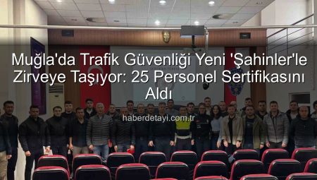 Muğla’da Trafik Güvenliği Yeni ‘Şahinler’le Zirveye Taşıyor: 25 Personel Sertifikasını Aldı