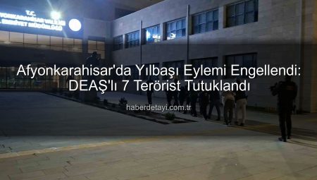 Afyonkarahisar’da Yılbaşı Eylemi Engellendi: DEAŞ’lı 7 Terörist Tutuklandı