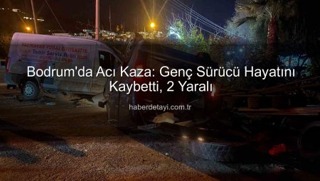 Bodrum’da Acı Kaza: Genç Sürücü Hayatını Kaybetti, 2 Yaralı