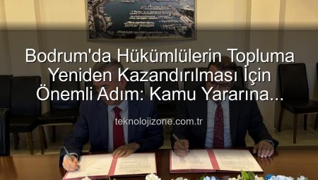Bodrum’da Hükümlülerin Topluma Yeniden Kazandırılması İçin Önemli Adım: Kamu Yararına Ücretsiz Çalışma Protokolü İmzalandı