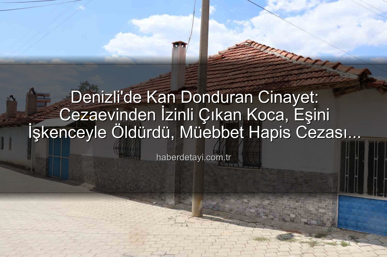 işkenceyle öldürme - Denizli'de Kan Donduran Cinayet: Cezaevinden İzinli Çıkan Koca, Eşini İşkenceyle Öldürdü, Müebbet Hapis Cezası Aldı
