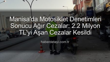 Manisa’da Motosiklet Denetimleri Sonucu Ağır Cezalar: 2.2 Milyon TL’yi Aşan Cezalar Kesildi