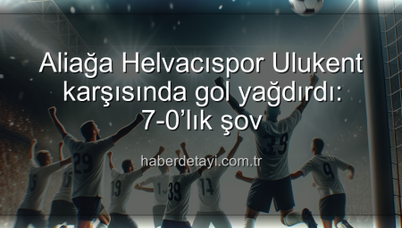Aliağa Helvacıspor Ulukent karşısında gol yağdırdı: 7-0’lık şov